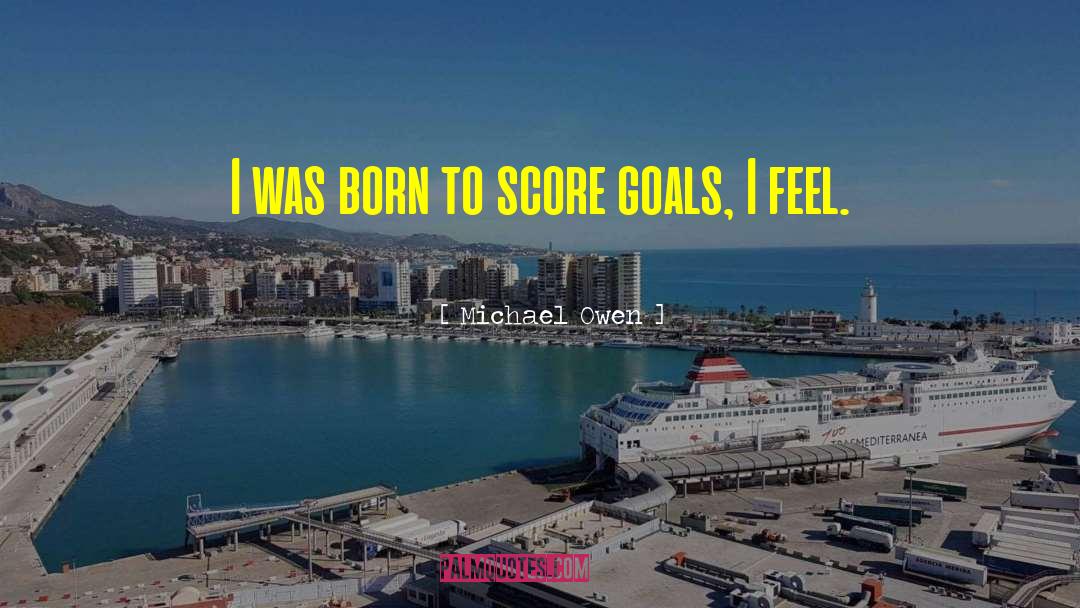 Michael Owen Quotes: I was born to score