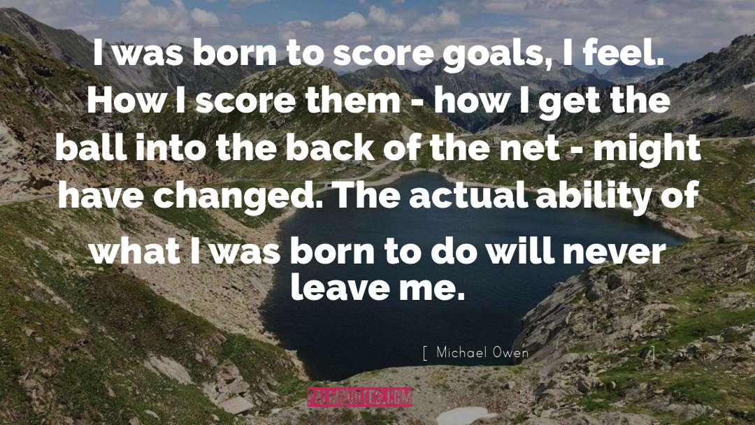 Michael Owen Quotes: I was born to score