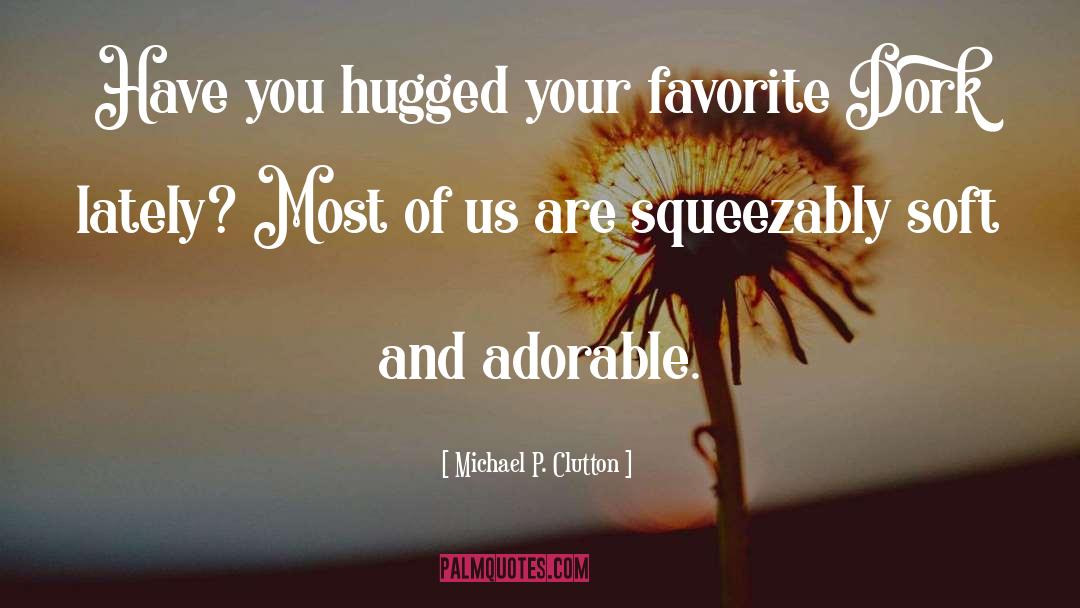 Michael P. Clutton Quotes: Have you hugged your favorite
