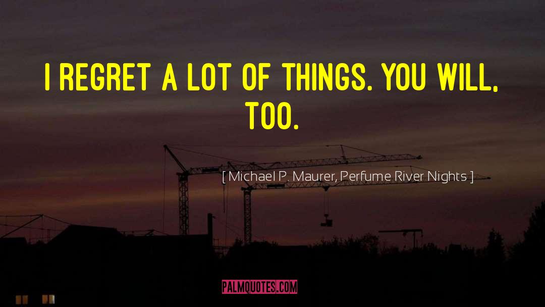 Michael P. Maurer, Perfume River Nights Quotes: I regret a lot of