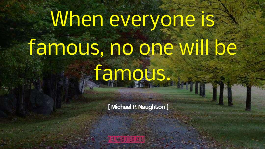 Michael P. Naughton Quotes: When everyone is famous, no