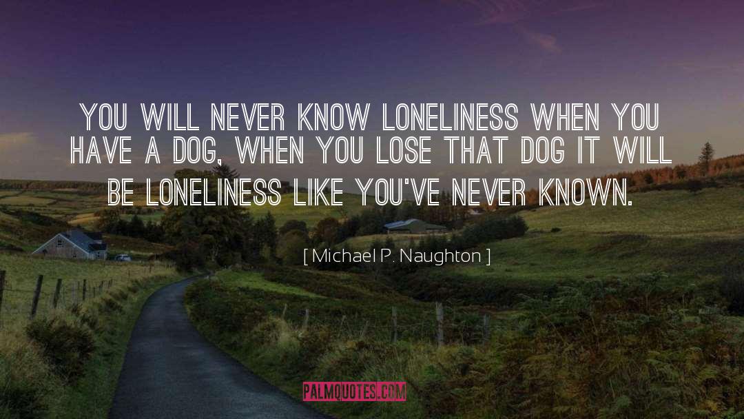 Michael P. Naughton Quotes: You will never know loneliness