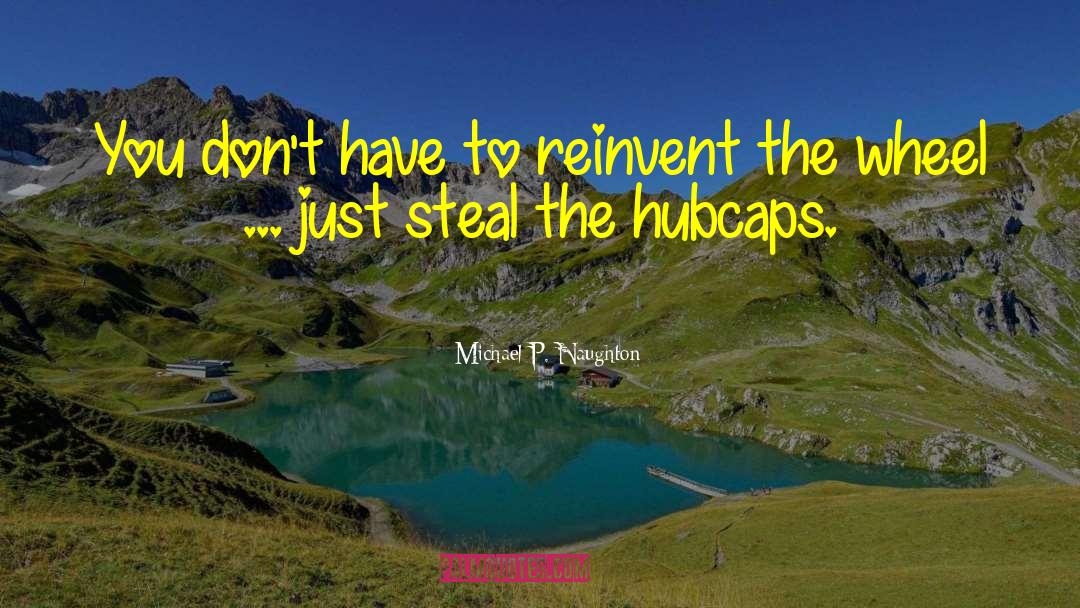 Michael P. Naughton Quotes: You don't have to reinvent