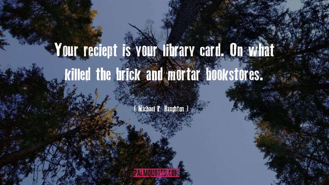 Michael P. Naughton Quotes: Your reciept is your library
