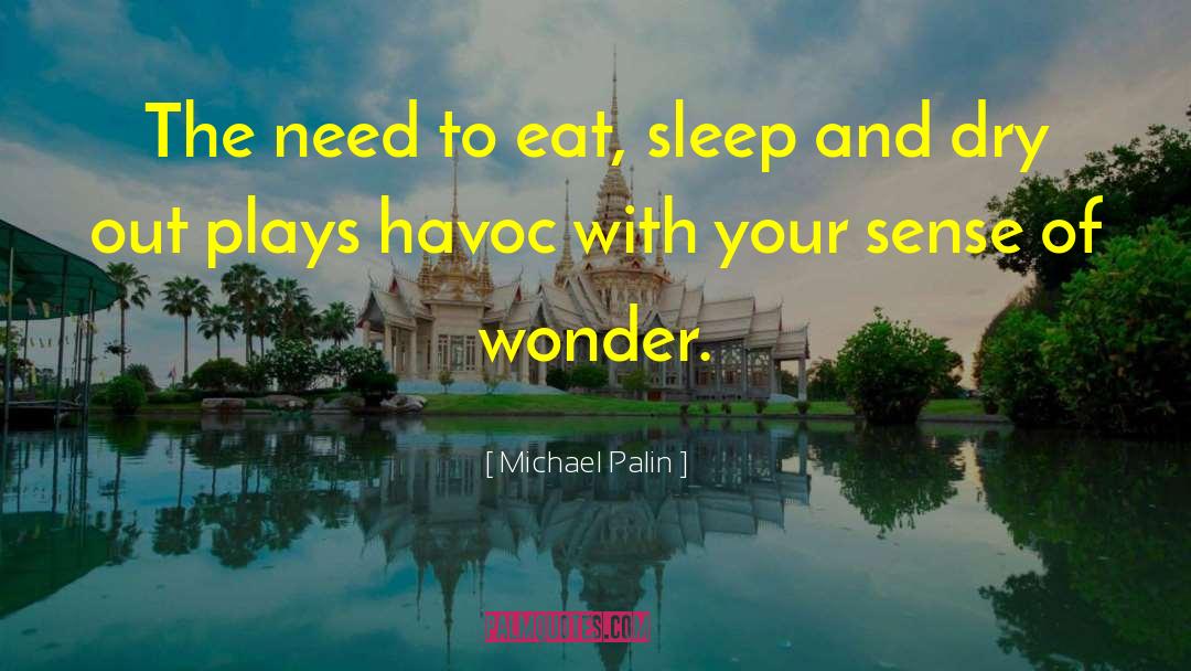 Michael Palin Quotes: The need to eat, sleep