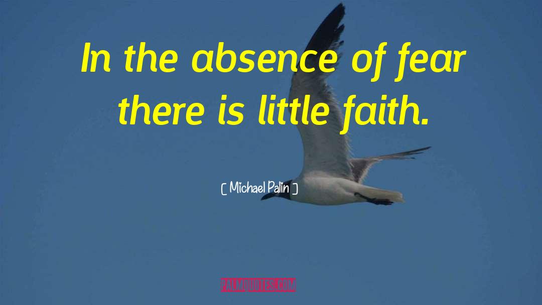 Michael Palin Quotes: In the absence of fear