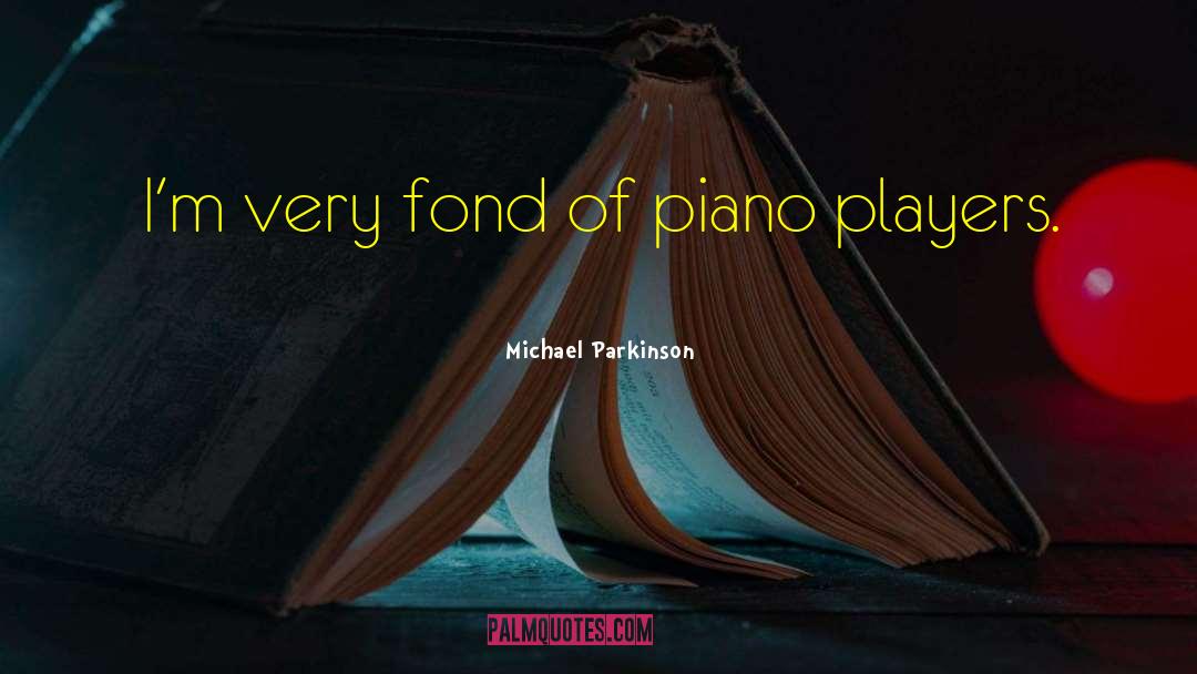 Michael Parkinson Quotes: I'm very fond of piano