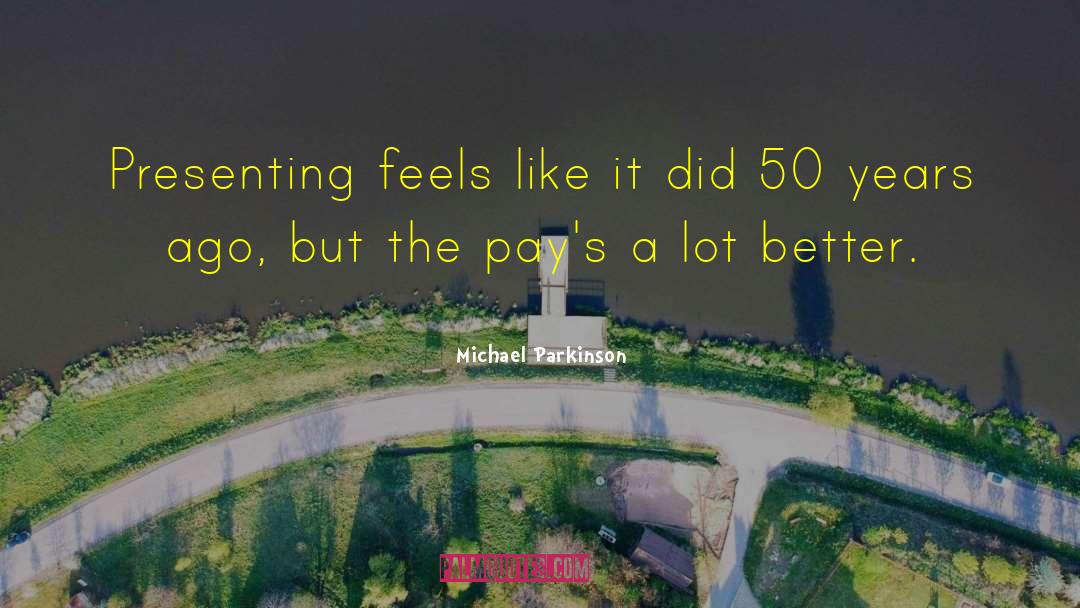 Michael Parkinson Quotes: Presenting feels like it did