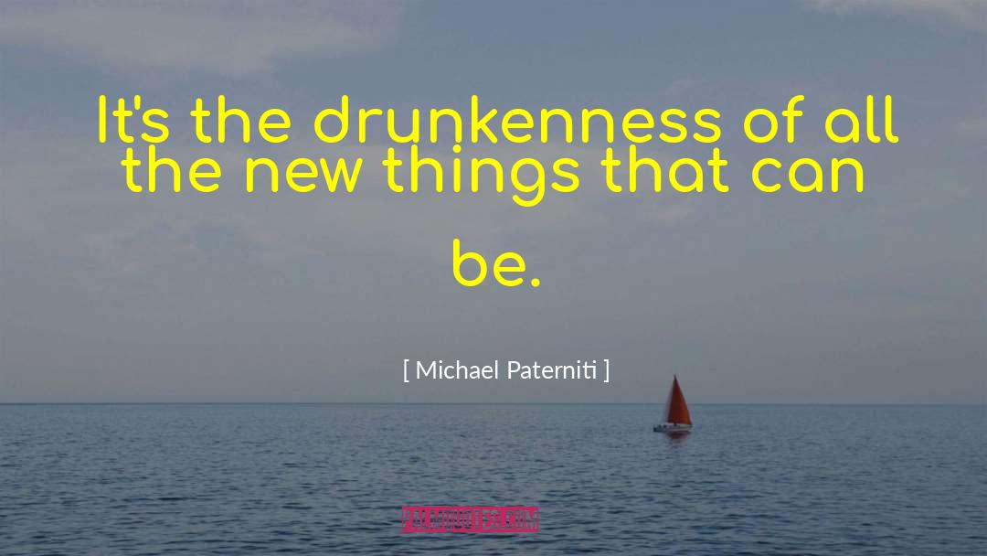 Michael Paterniti Quotes: It's the drunkenness of all