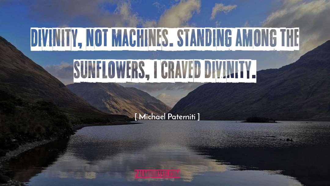 Michael Paterniti Quotes: Divinity, not machines. Standing among
