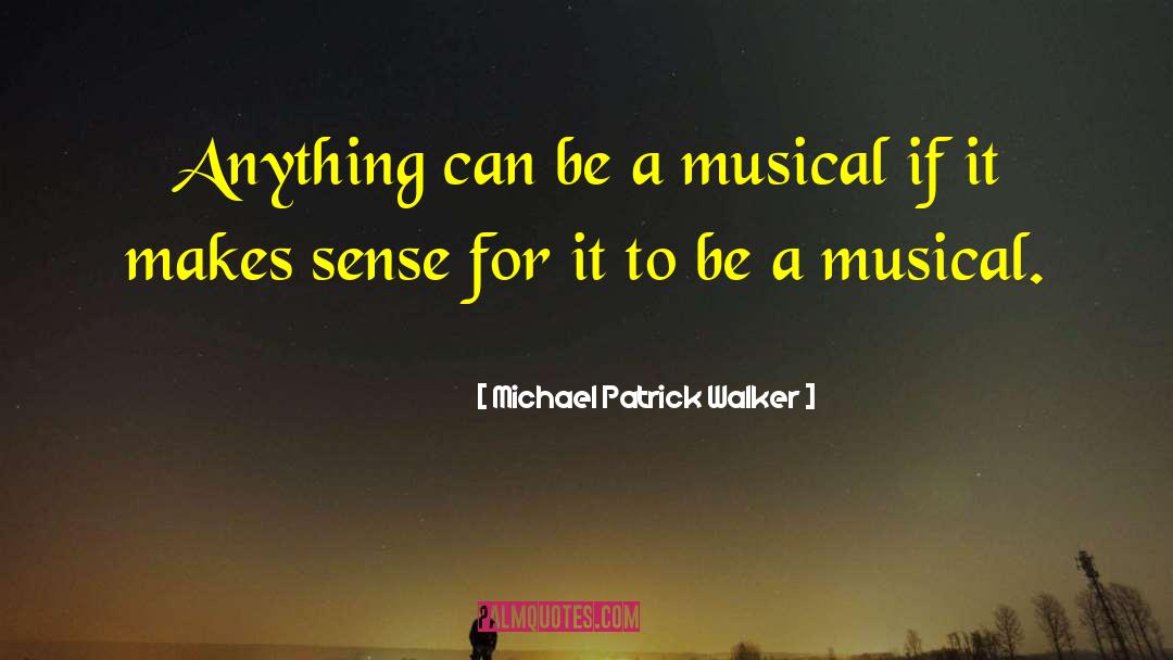 Michael Patrick Walker Quotes: Anything can be a musical