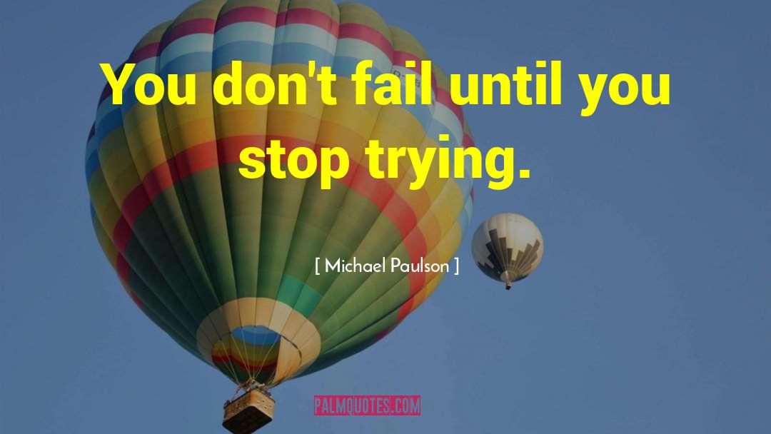 Michael Paulson Quotes: You don't fail until you