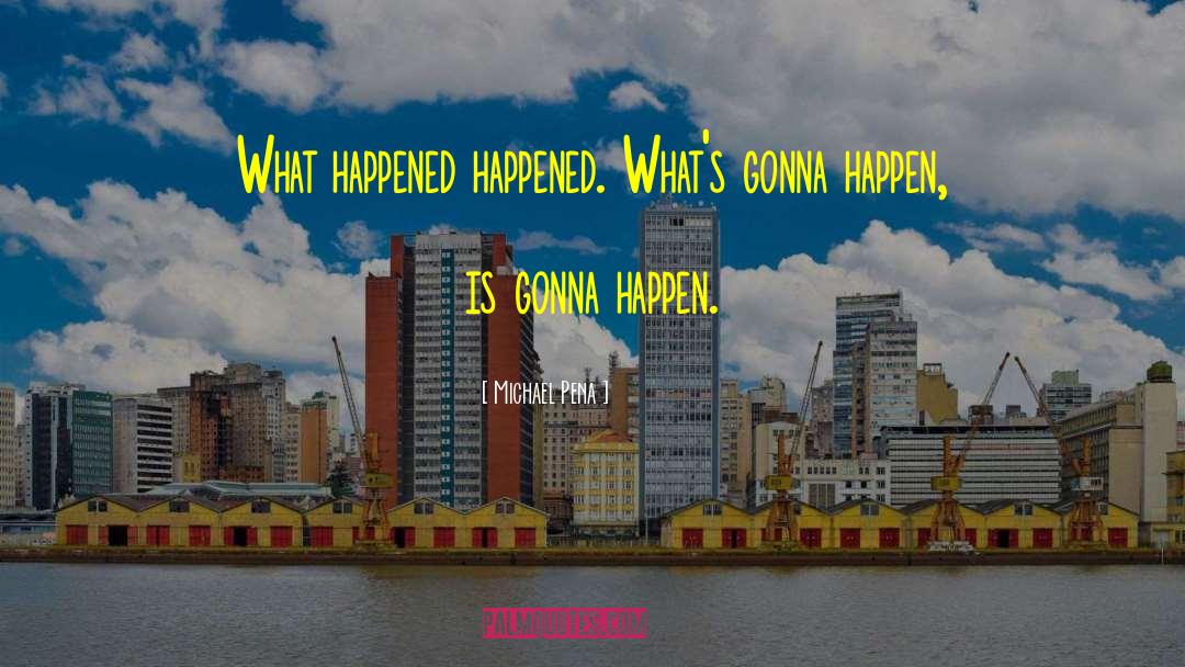 Michael Pena Quotes: What happened happened. What's gonna