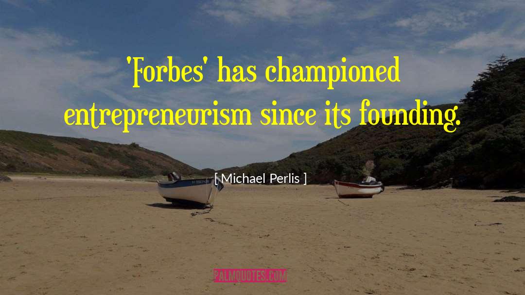 Michael Perlis Quotes: 'Forbes' has championed entrepreneurism since