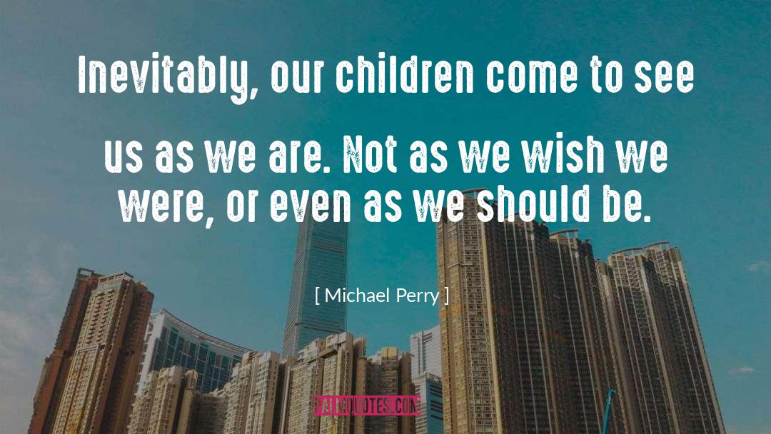 Michael Perry Quotes: Inevitably, our children come to