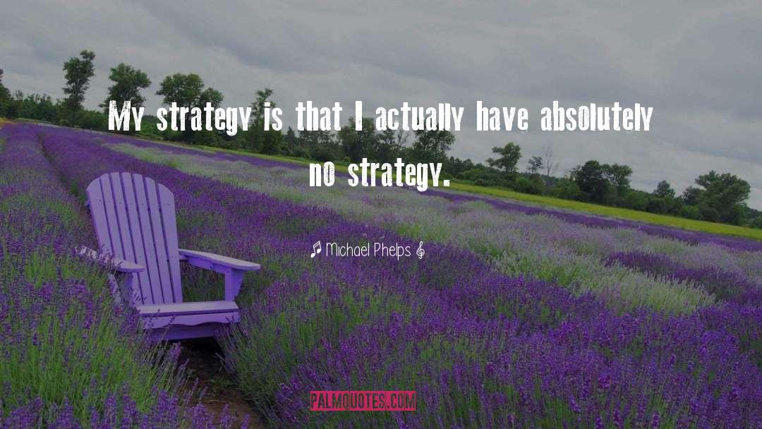 Michael Phelps Quotes: My strategy is that I