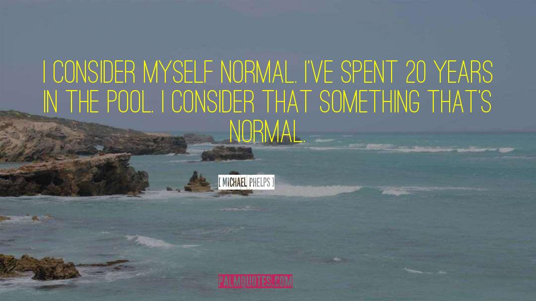 Michael Phelps Quotes: I consider myself normal. I've