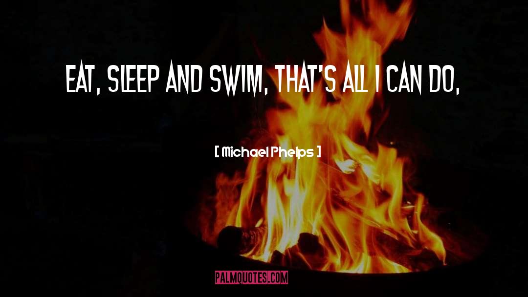 Michael Phelps Quotes: Eat, sleep and swim, that's