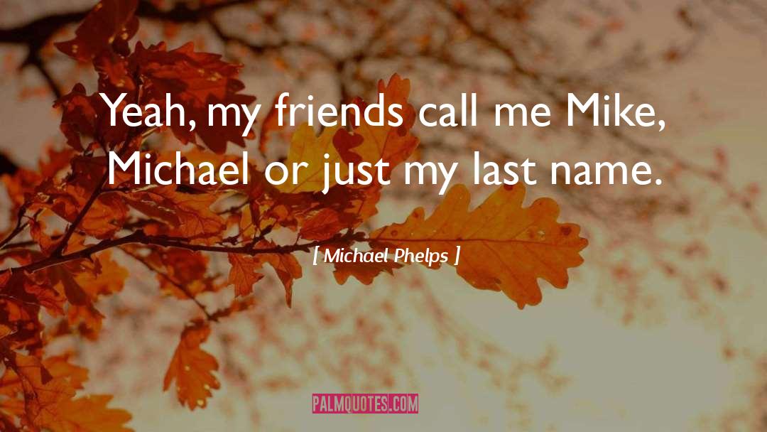 Michael Phelps Quotes: Yeah, my friends call me