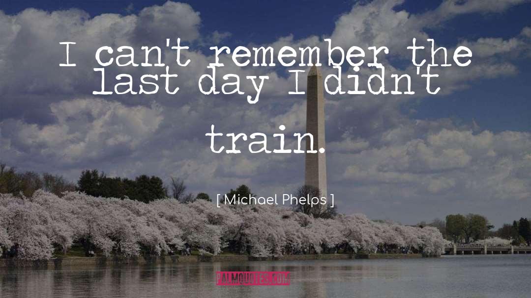 Michael Phelps Quotes: I can't remember the last