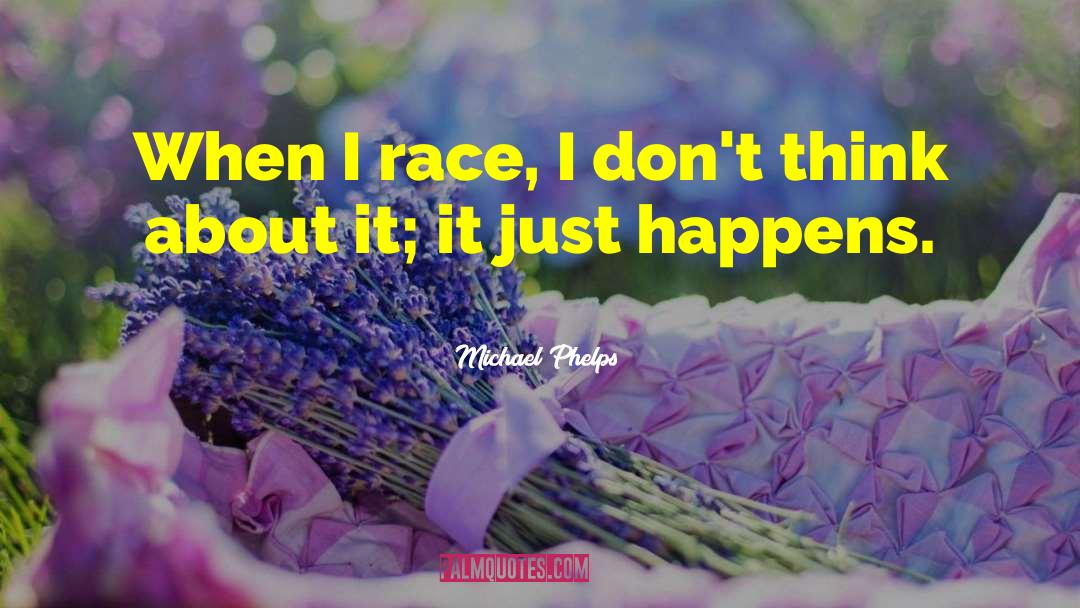 Michael Phelps Quotes: When I race, I don't