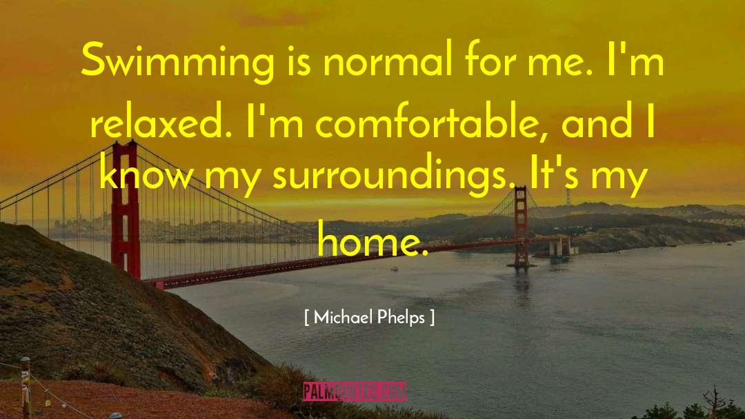 Michael Phelps Quotes: Swimming is normal for me.