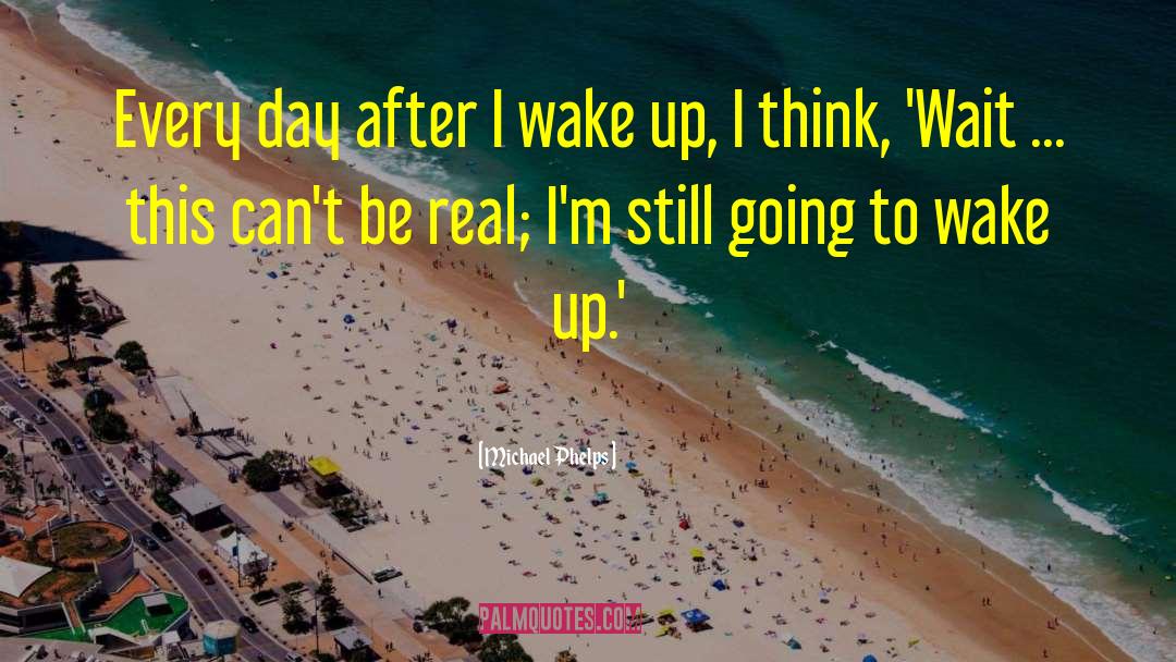 Michael Phelps Quotes: Every day after I wake