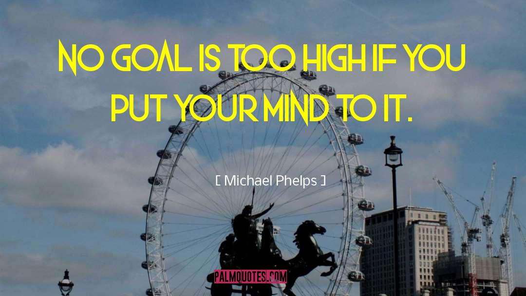 Michael Phelps Quotes: no goal is too high