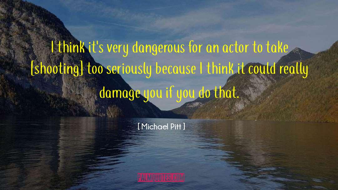 Michael Pitt Quotes: I think it's very dangerous