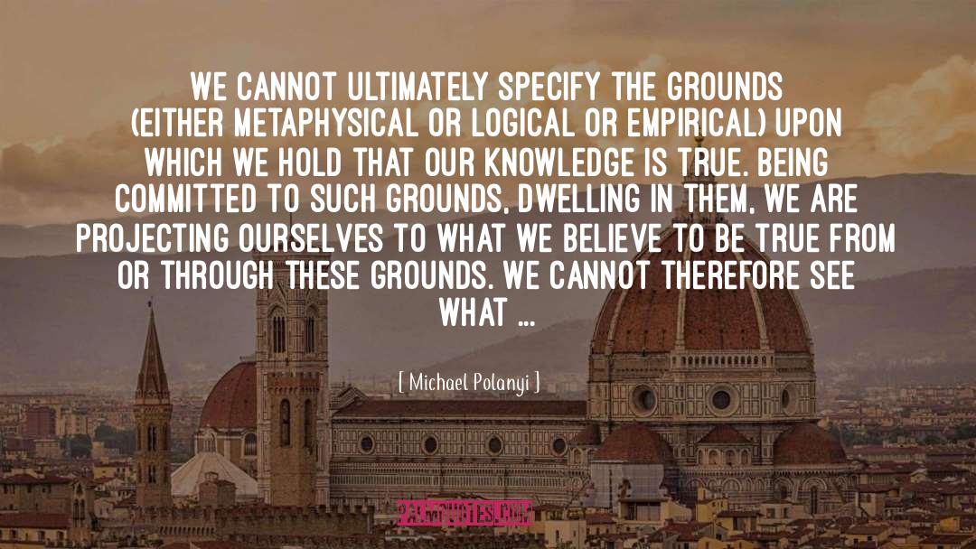 Michael Polanyi Quotes: We cannot ultimately specify the