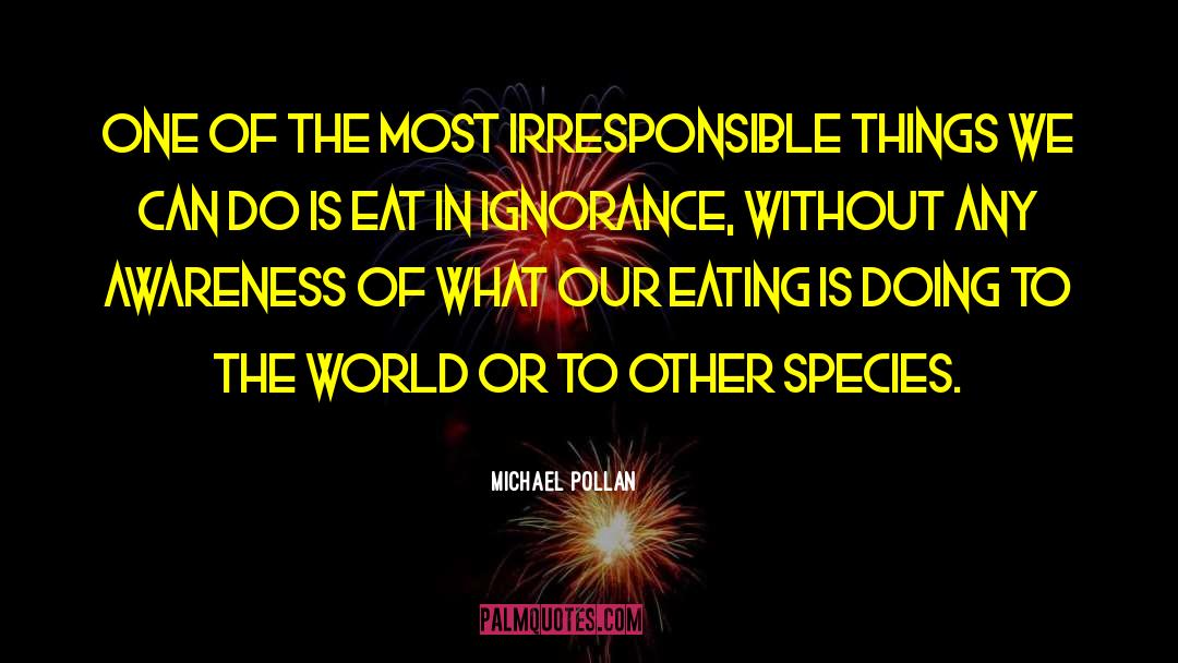 Michael Pollan Quotes: One of the most irresponsible