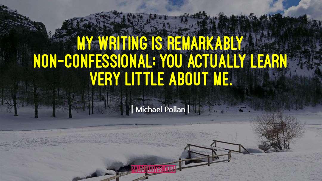 Michael Pollan Quotes: My writing is remarkably non-confessional;
