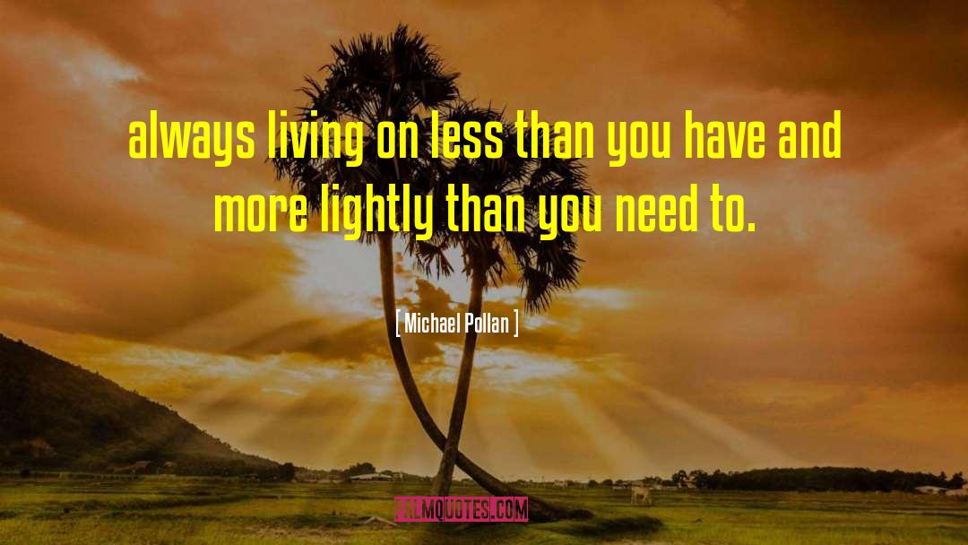 Michael Pollan Quotes: always living on less than