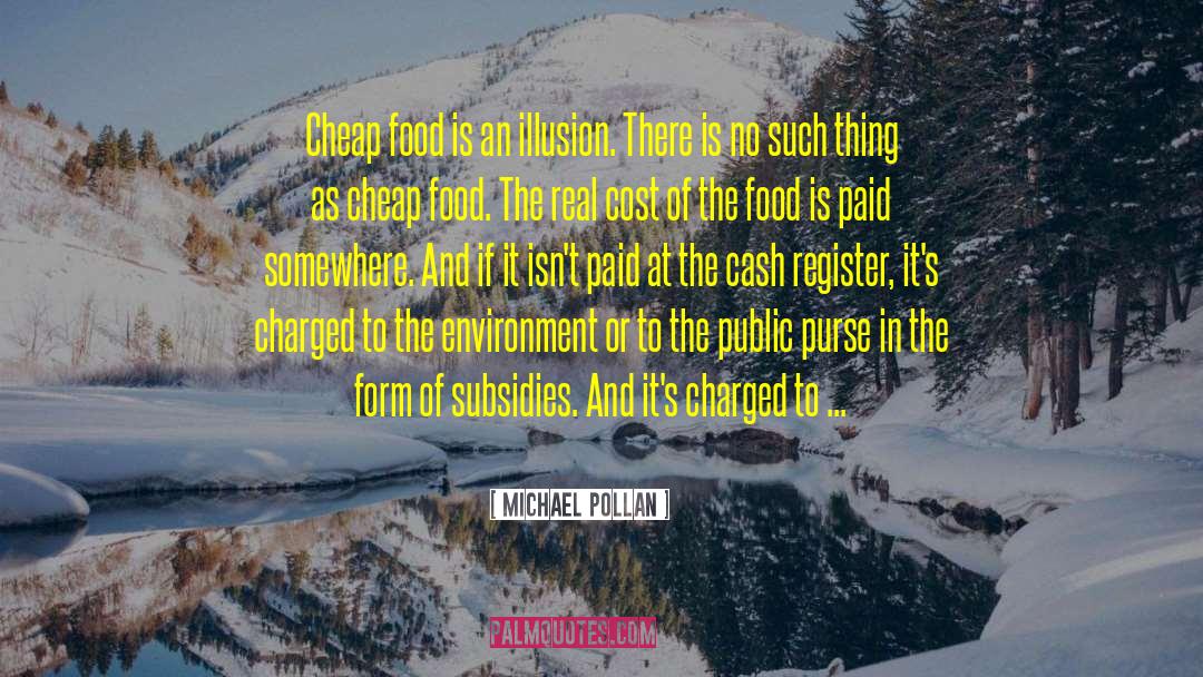 Michael Pollan Quotes: Cheap food is an illusion.