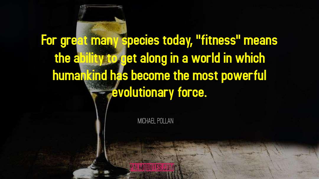 Michael Pollan Quotes: For great many species today,