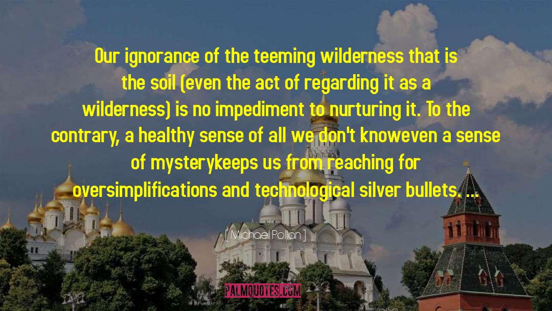 Michael Pollan Quotes: Our ignorance of the teeming