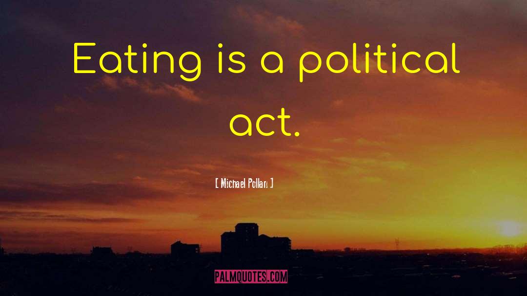 Michael Pollan Quotes: Eating is a political act.