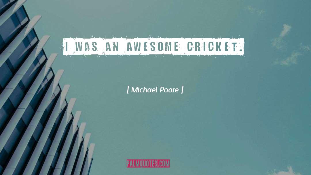 Michael Poore Quotes: I was an awesome cricket.