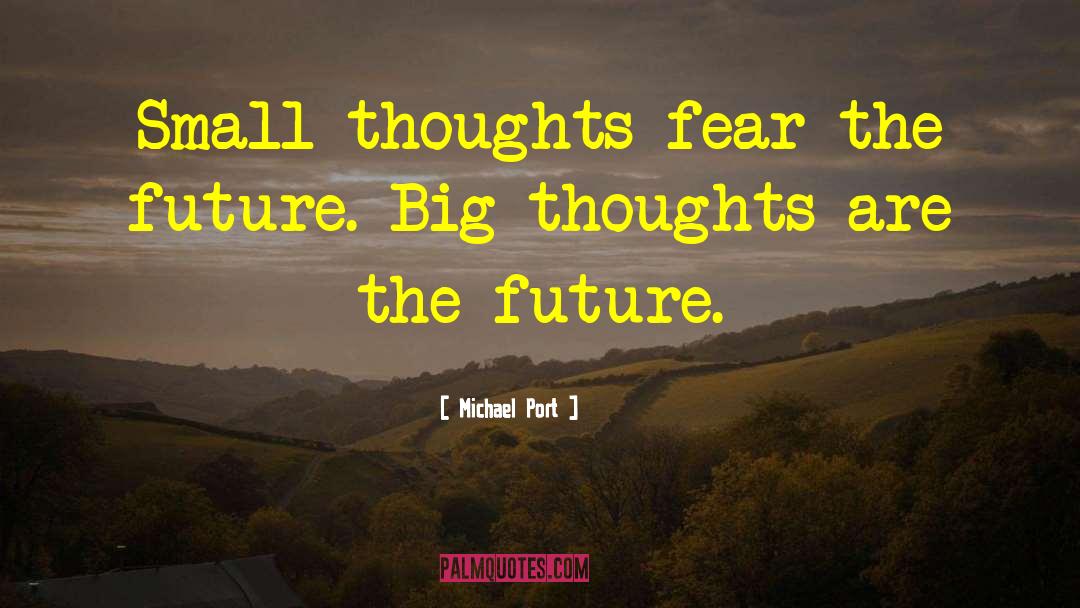 Michael Port Quotes: Small thoughts fear the future.