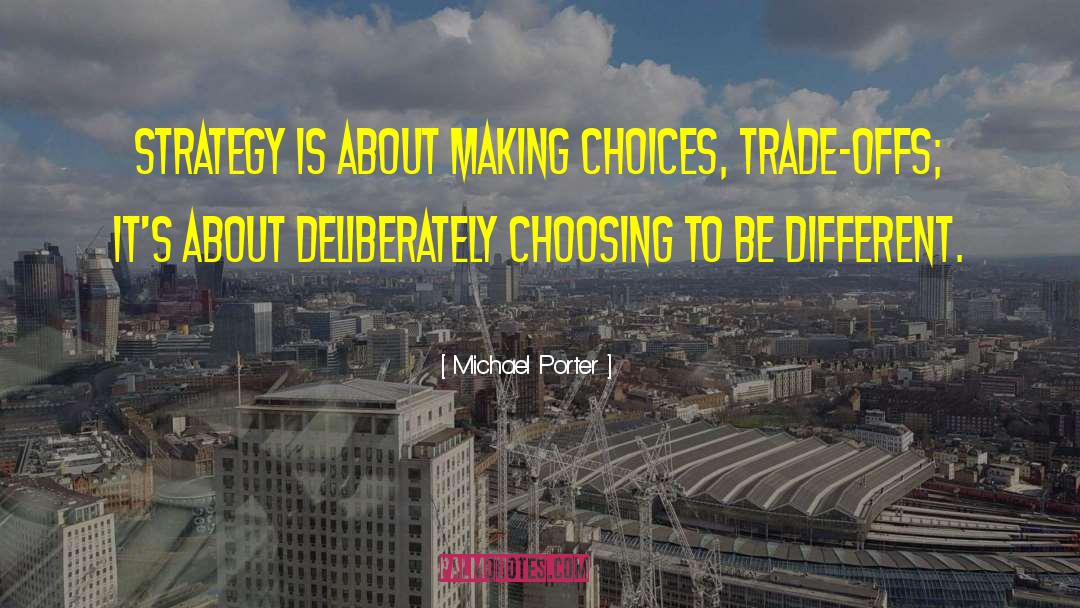 Michael Porter Quotes: Strategy is about making choices,