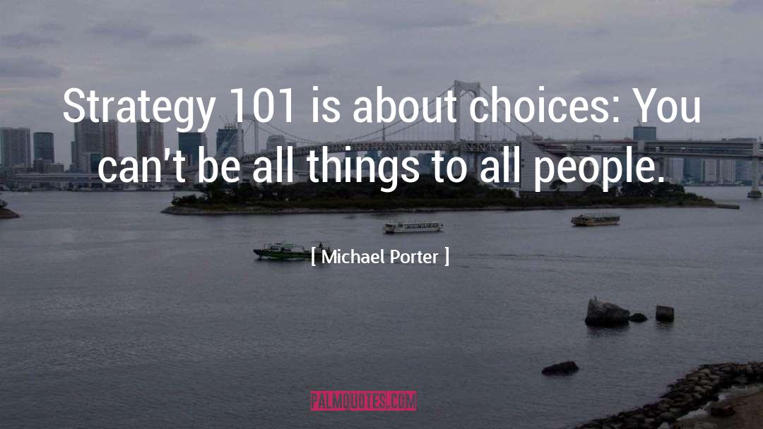 Michael Porter Quotes: Strategy 101 is about choices: