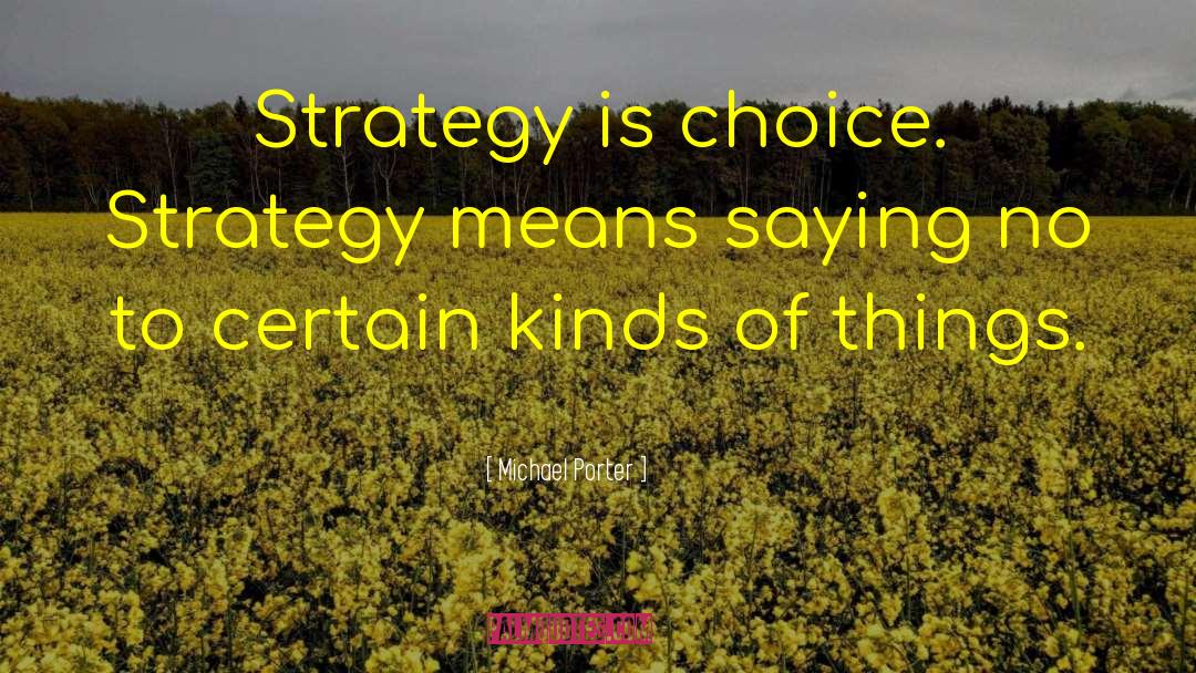 Michael Porter Quotes: Strategy is choice. Strategy means