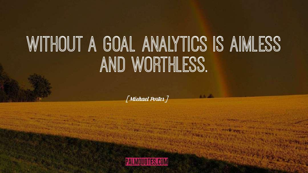 Michael Porter Quotes: Without a goal analytics is