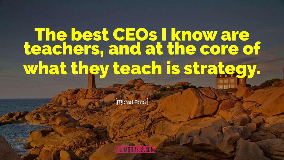 Michael Porter Quotes: The best CEOs I know