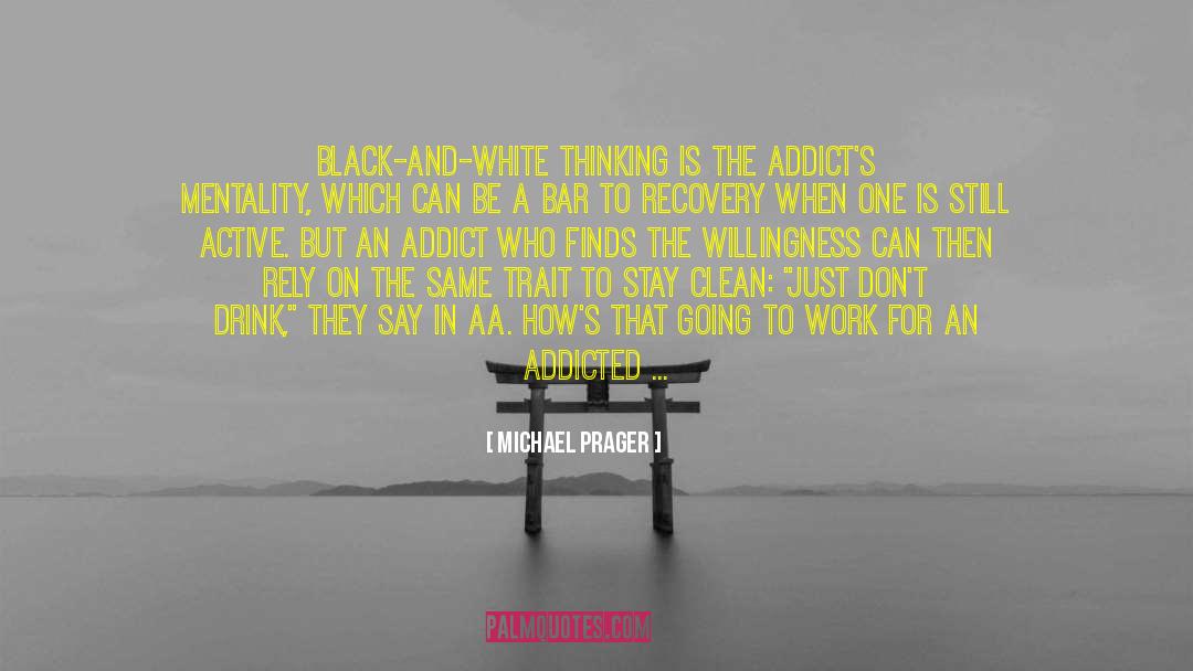 Michael Prager Quotes: Black-and-white thinking is the addict's