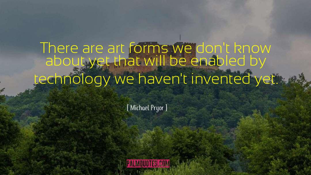 Michael Pryor Quotes: There are art forms we