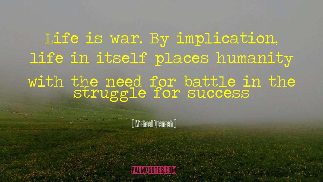Michael Quansah Quotes: Life is war. By implication,