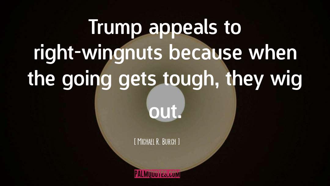 Michael R. Burch Quotes: Trump appeals to right-wingnuts because
