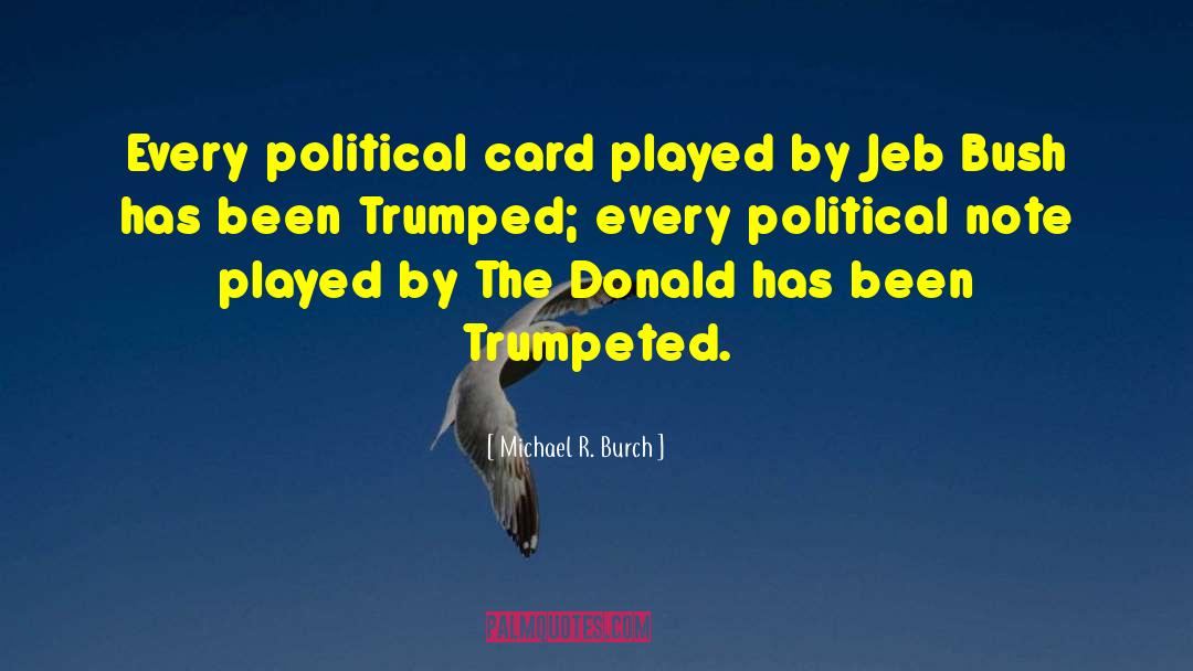 Michael R. Burch Quotes: Every political card played by