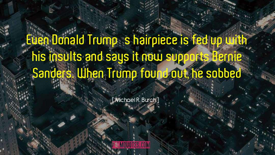 Michael R. Burch Quotes: Even Donald Trump's hairpiece is